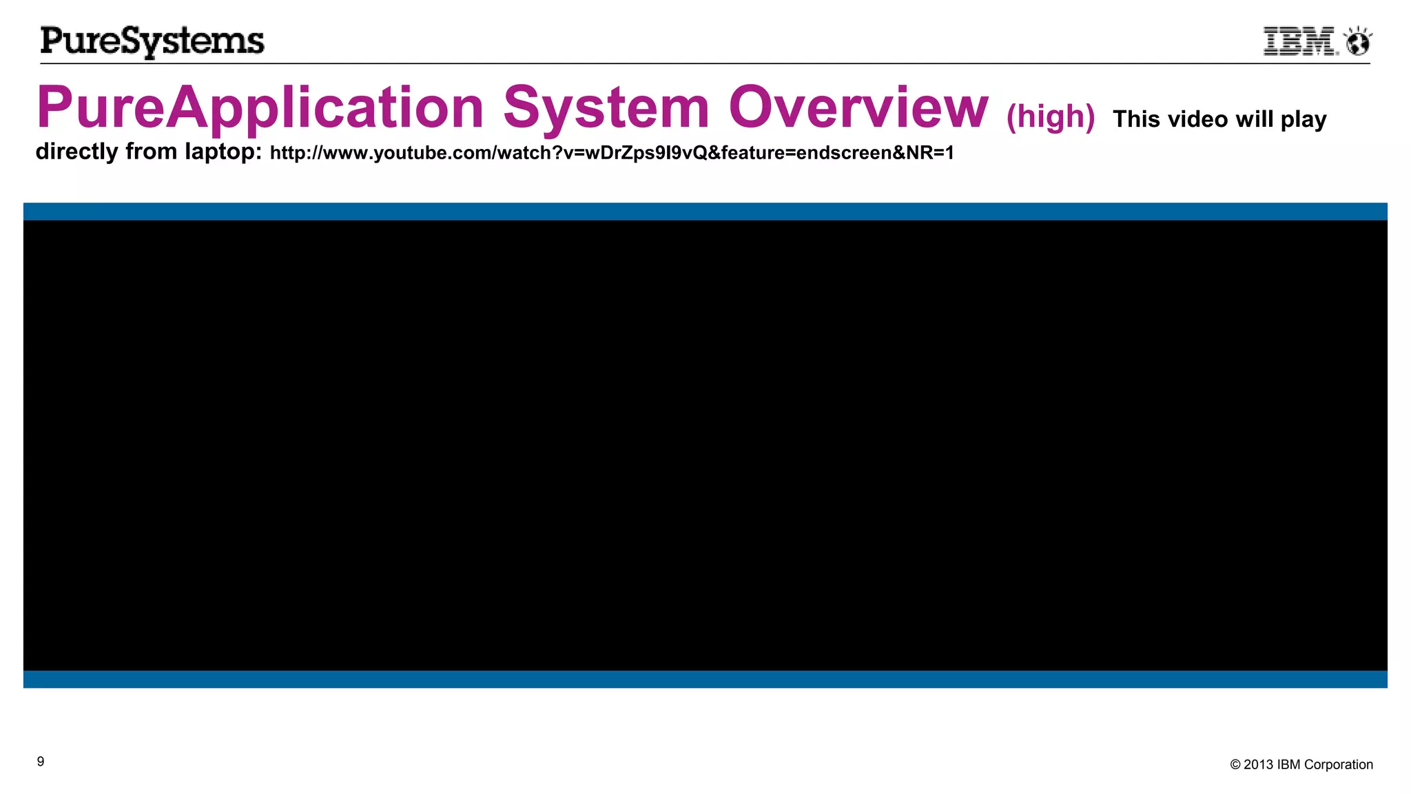 © 2013 IBM Corporation9
PureApplication System Overview (high) This video will play
directly from laptop: http://www.youtube.com/watch?v=wDrZps9I9vQ&feature=endscreen&NR=1
 