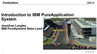 © 2013 IBM Corporation1
Introduction to IBM PureApplication
System
Jonathan Langley
IBM PureSystems Sales Lead
 