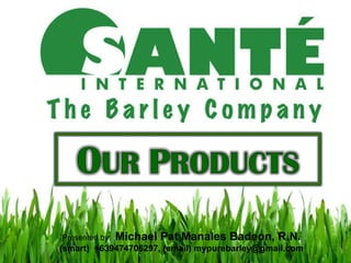 OUR
 OUR PRODUCTS
PRODUCTS

  Presented by:   Michael Pat Manales Badeon, R.N.
 (smart) +639474706297, (email) mypurebarley@gmail.com
 