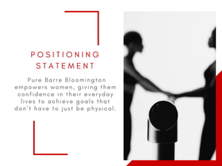 P O S I T I O N I N G
S T A T E M E N T
  P u r e B a r r e B l o o m i n g t o n
e m p o w e r s w o m e n , g i v i n g t h e m
c o n f i d e n c e i n t h e i r e v e r y d a y
l i v e s t o a c h i e v e g o a l s t h a t
d o n ’ t h a v e t o j u s t b e p h y s i c a l .
 