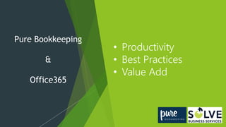 Pure Bookkeeping
&
Office365
• Productivity
• Best Practices
• Value Add
 
