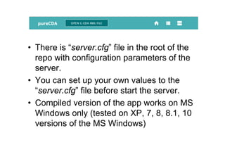 • There is “server.cfg” file in the root of the
repo with configuration parameters of the
server.
• You can set up your own values to the
“server.cfg” file before start the server.
• Compiled version of the app works on MS
Windows only (tested on XP, 7, 8, 8.1, 10
versions of the MS Windows)
 