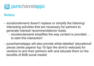 Notes:socialondemand doesn’t replace or simplify the listening/ interacting activities that are necessary for partners to generate interest/ recommendations/ leads.