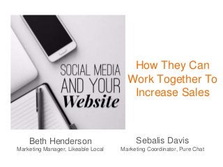 How They Can
Work Together To
Increase Sales
Beth Henderson
Marketing Manager, Likeable Local
Sebalis Davis
Marketing Coordinator, Pure Chat
 