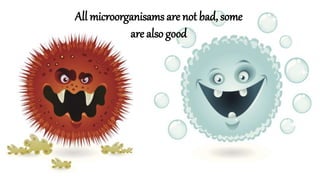 All microorganisams are not bad, some
are also good
 