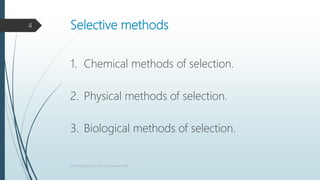 Selective methods
1. Chemical methods of selection.
2. Physical methods of selection.
3. Biological methods of selection.
4
Microbiology/ Pure culture technique/VAW
 