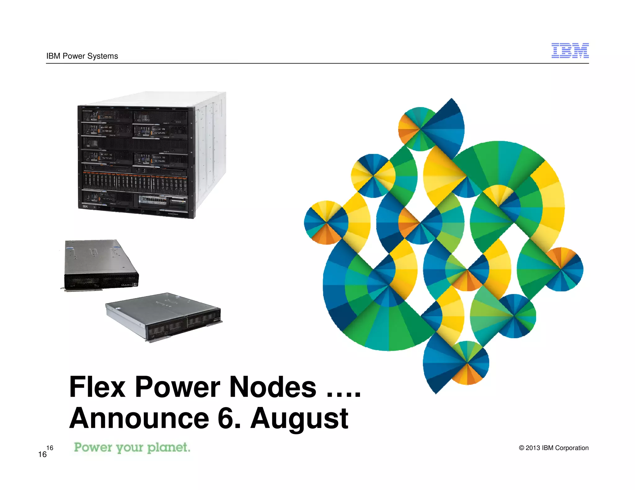 © 2013 IBM Corporation16
IBM Power Systems
16
Flex Power Nodes ….
Announce 6. August
 
