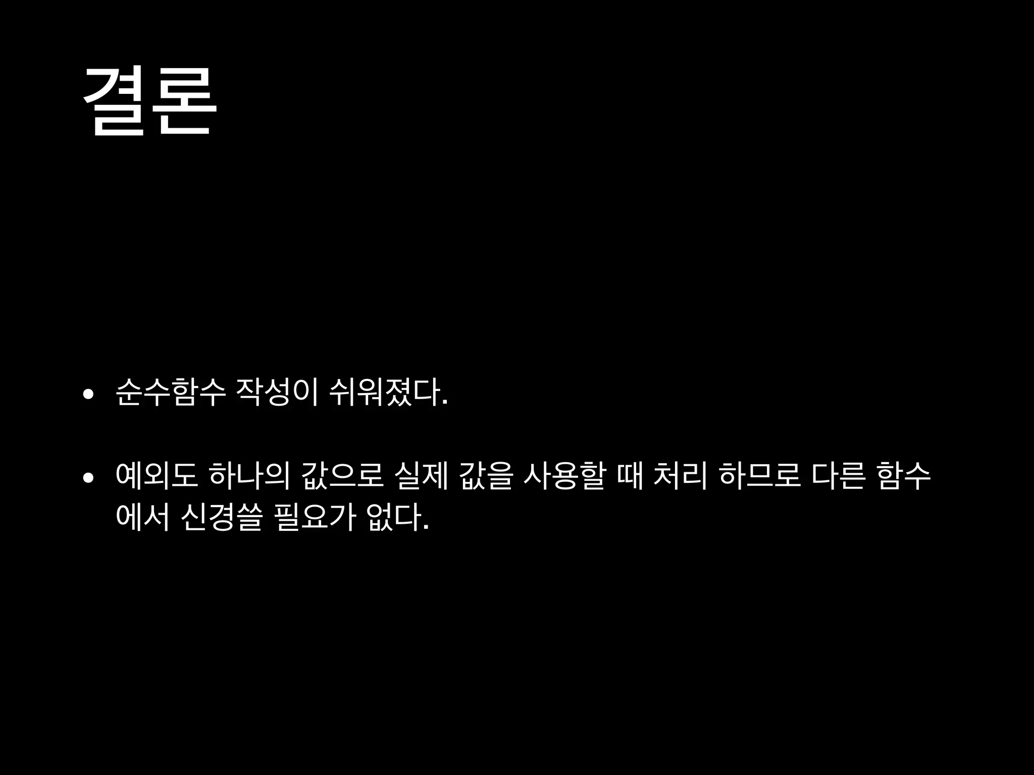 결론
• 순수함수 작성이 쉬워졌다.

• 예외도 하나의 값으로 실제 값을 사용할 때 처리 하므로 다른 함수
에서 신경쓸 필요가 없다.
 