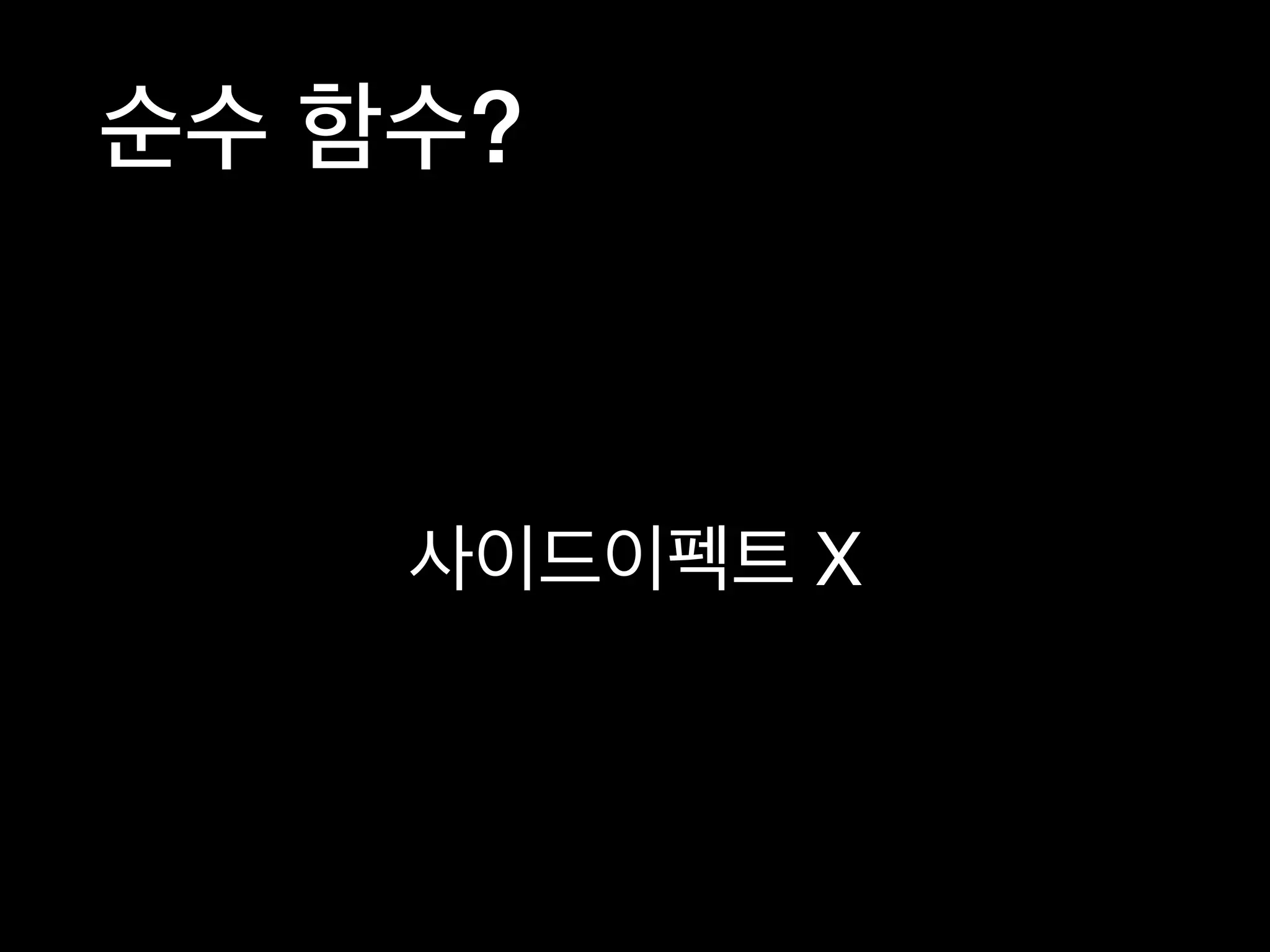 순수 함수?
사이드이펙트 X
 