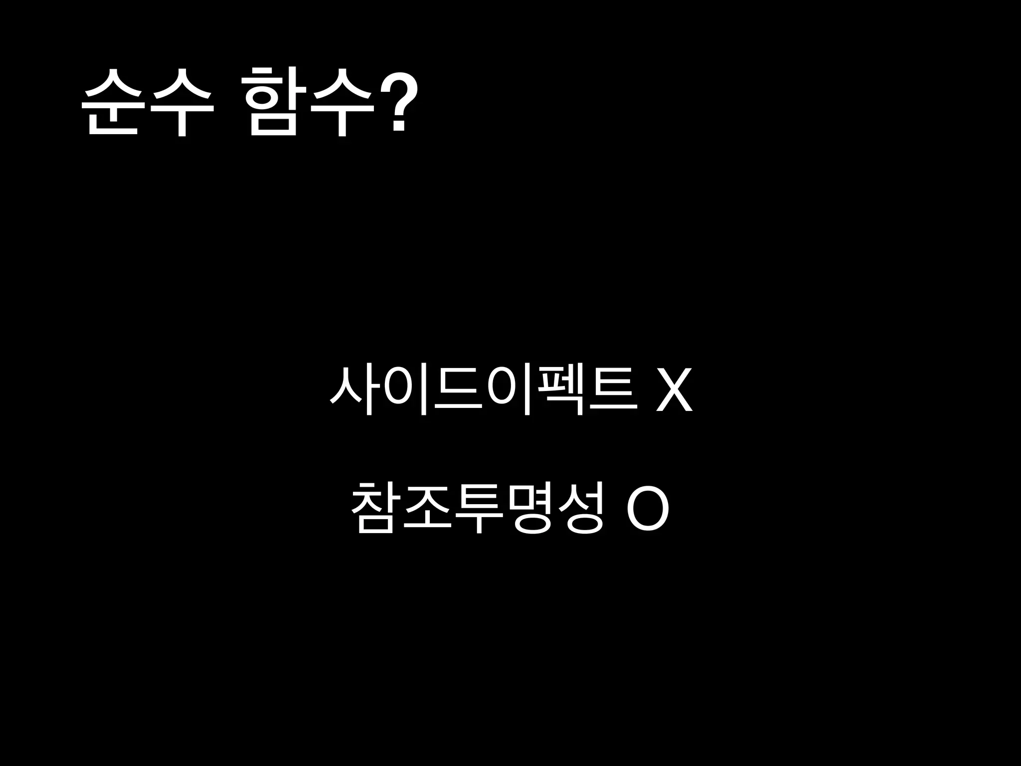 순수 함수?
사이드이펙트 X

참조투명성 O
 
