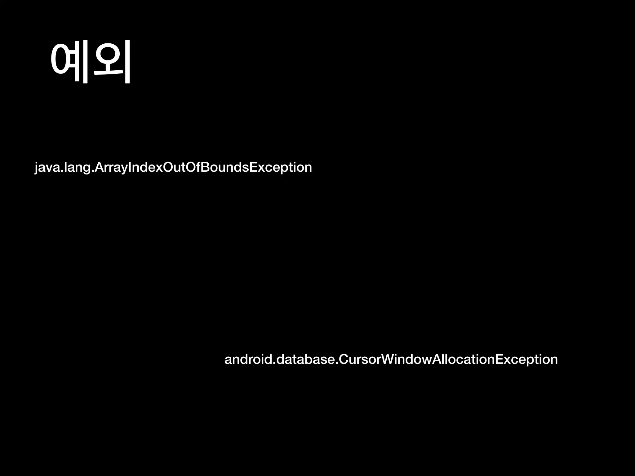 예외
java.lang.ArrayIndexOutOfBoundsException
android.database.CursorWindowAllocationException
 