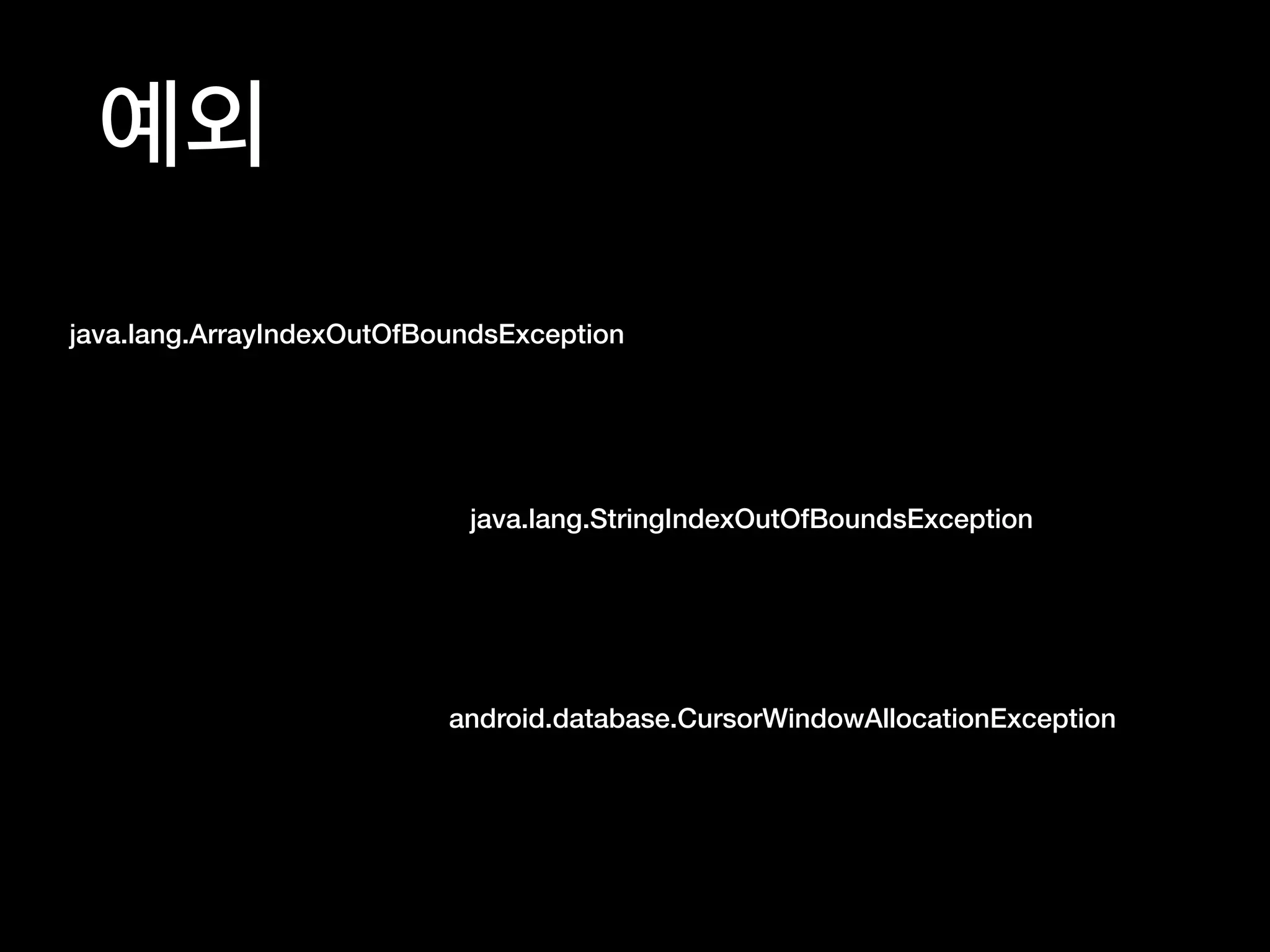 예외
java.lang.ArrayIndexOutOfBoundsException
java.lang.StringIndexOutOfBoundsException
android.database.CursorWindowAllocationException
 