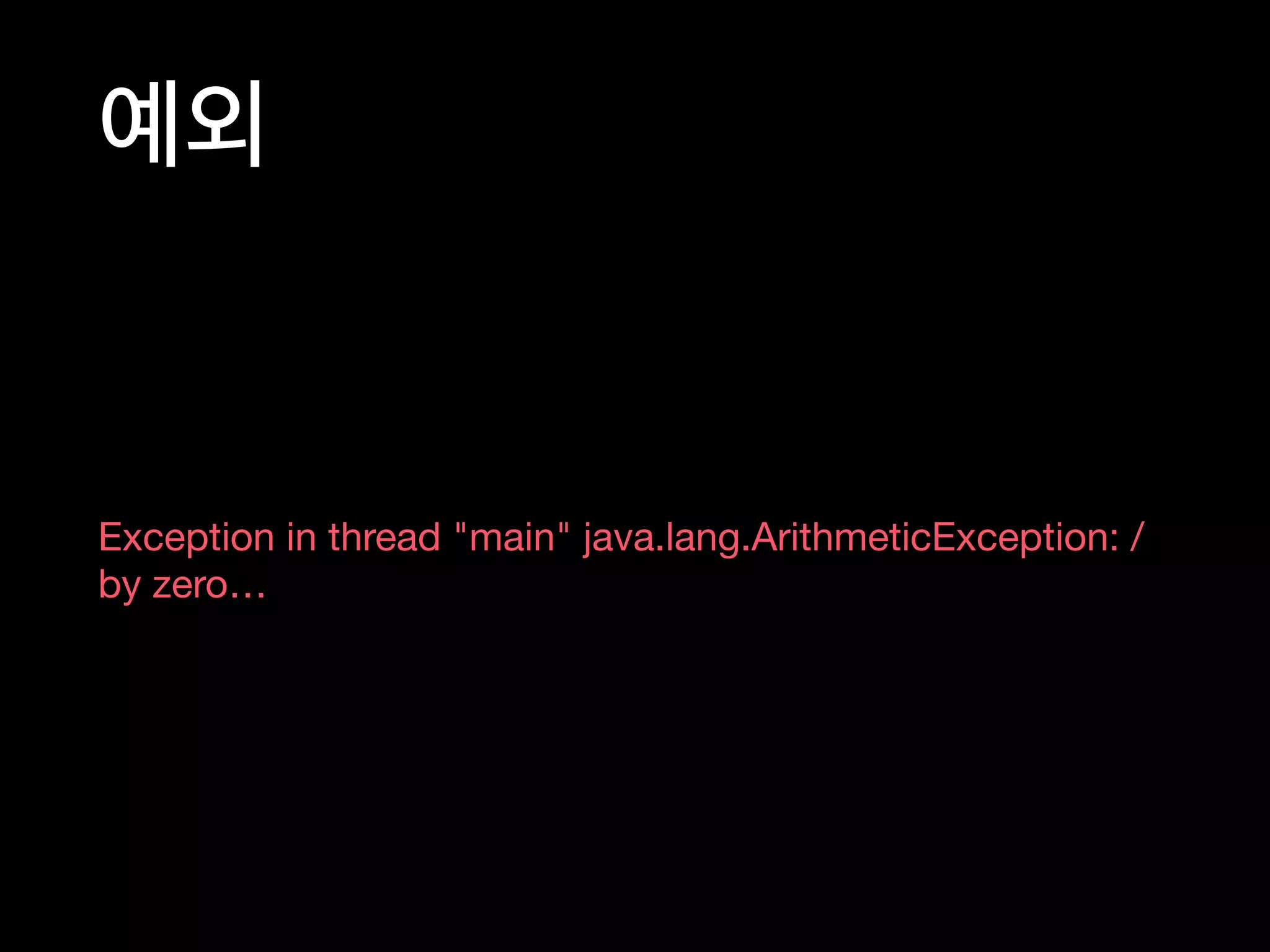 예외
Exception in thread "main" java.lang.ArithmeticException: /
by zero…
 