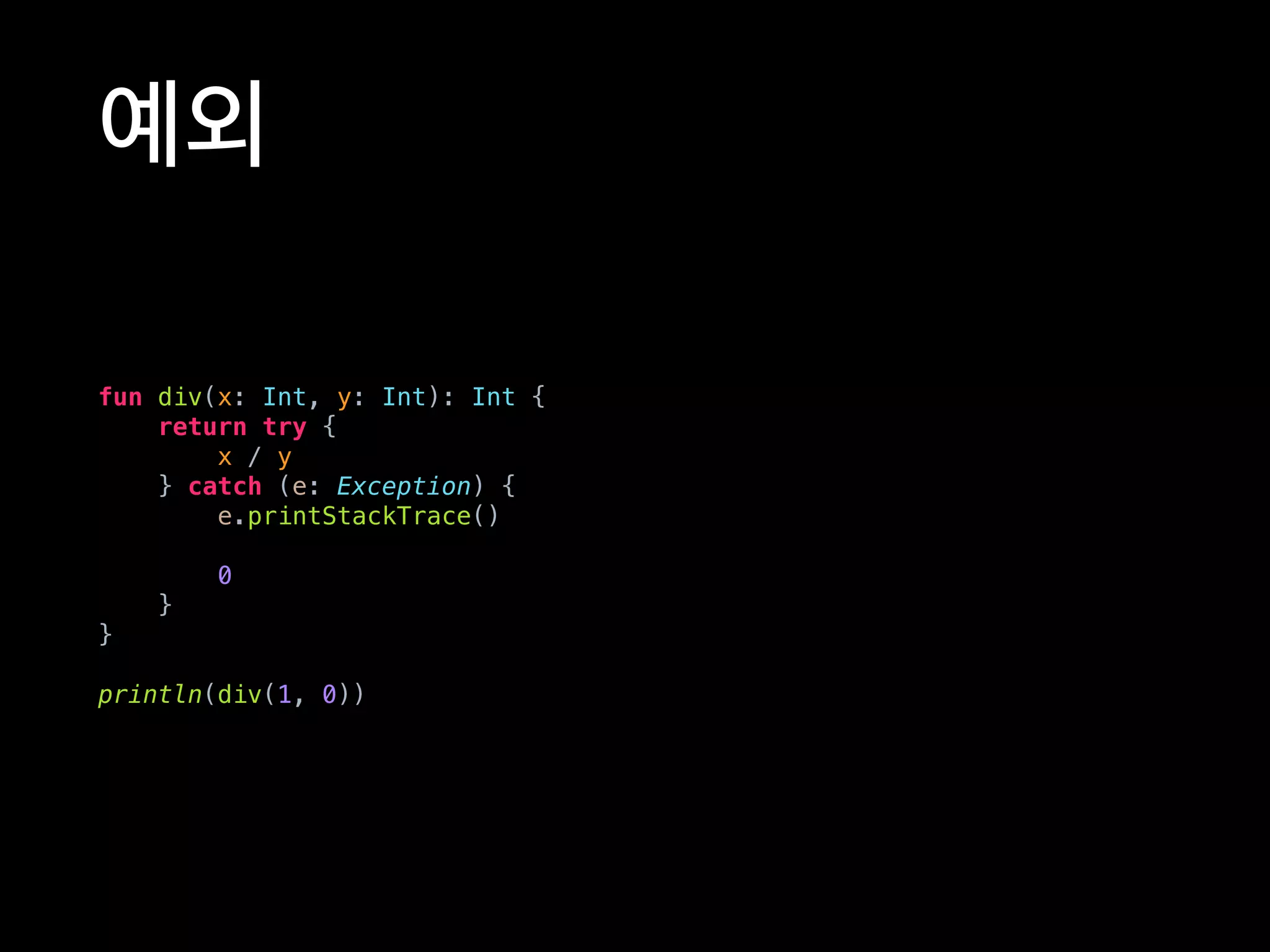 예외
fun div(x: Int, y: Int): Int {
return try {
x / y
} catch (e: Exception) {
e.printStackTrace()
0
}
}
println(div(1, 0))
 