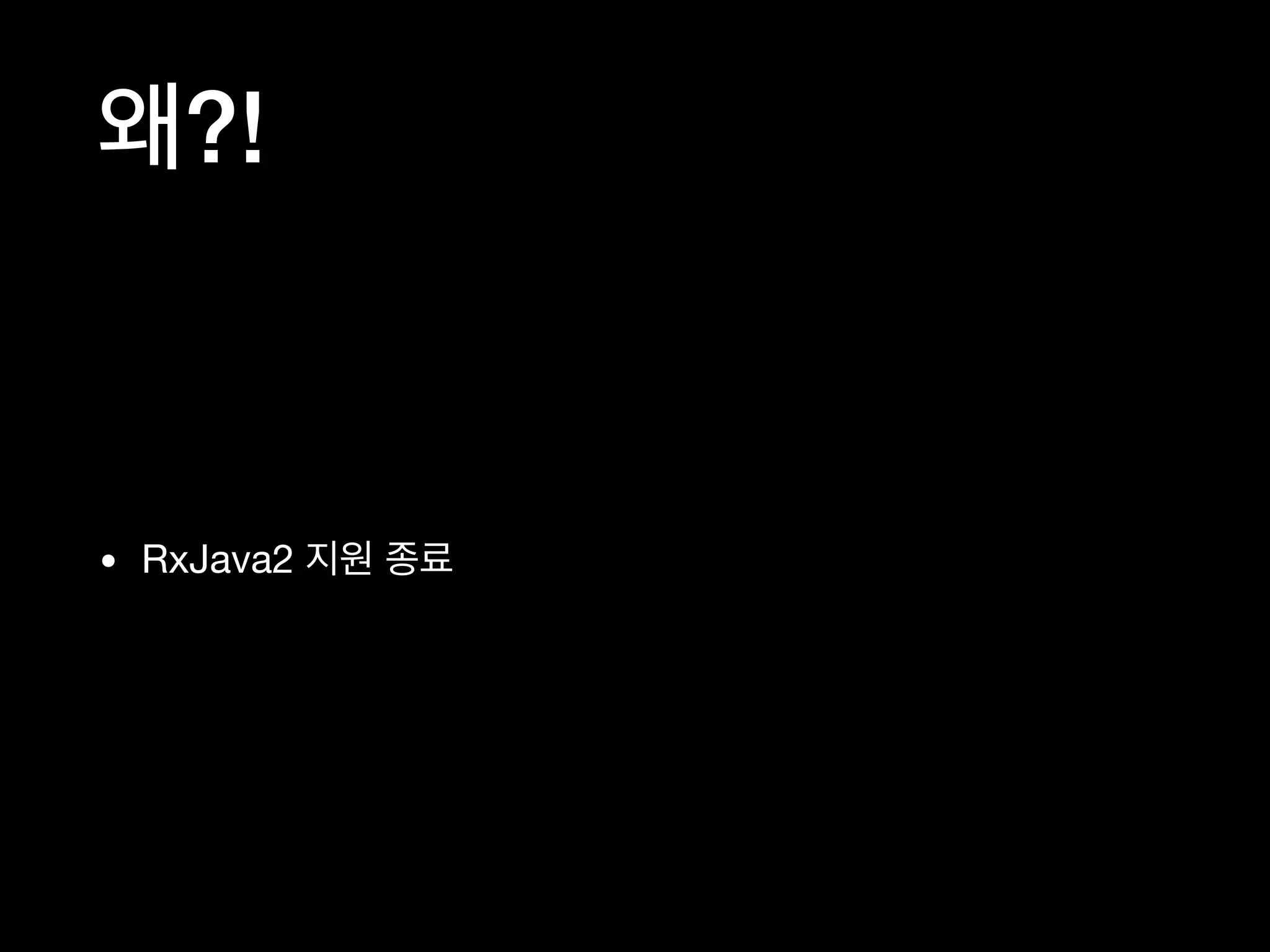 왜?!
• RxJava2 지원 종료
 