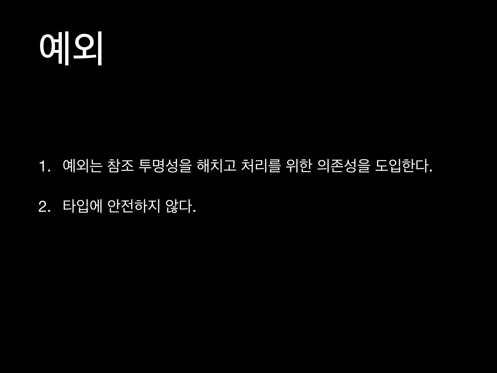 1. 예외는 참조 투명성을 해치고 처리를 위한 의존성을 도입한다.

2. 타입에 안전하지 않다.
예외
 