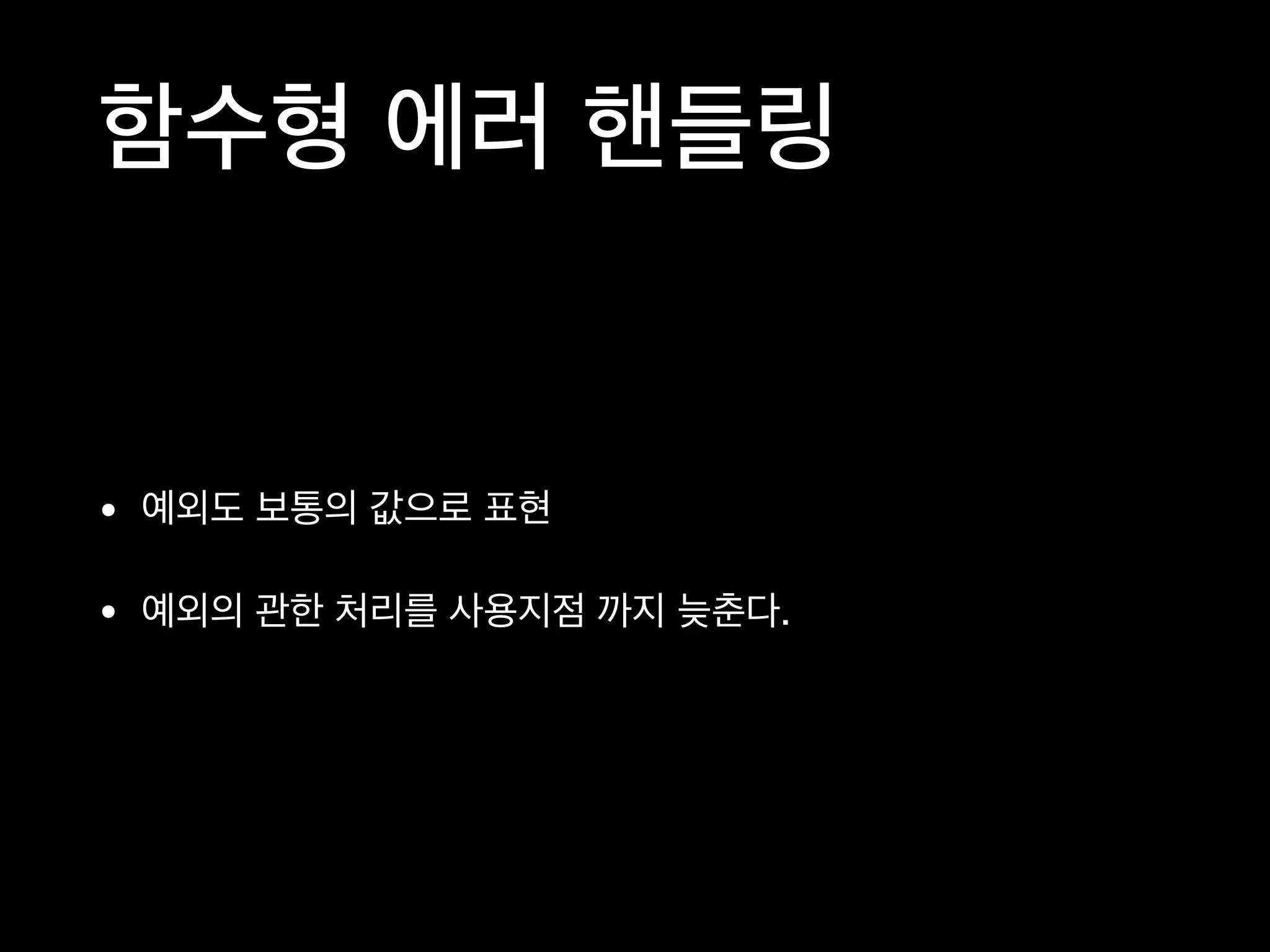 함수형 에러 핸들링
• 예외도 보통의 값으로 표현

• 예외의 관한 처리를 사용지점 까지 늦춘다.
 