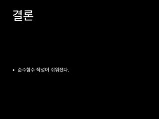 결론
• 순수함수 작성이 쉬워졌다.
 