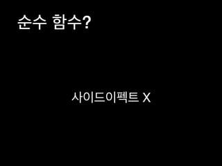 순수 함수?
사이드이펙트 X
 