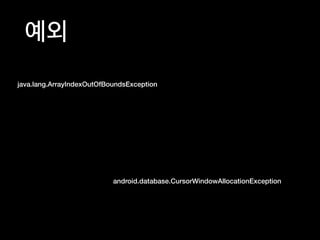 예외
java.lang.ArrayIndexOutOfBoundsException
android.database.CursorWindowAllocationException
 
