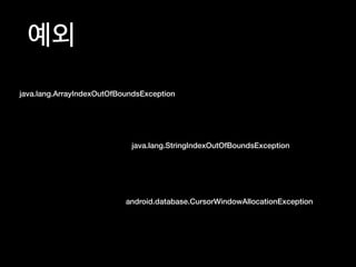 예외
java.lang.ArrayIndexOutOfBoundsException
java.lang.StringIndexOutOfBoundsException
android.database.CursorWindowAllocationException
 