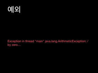 예외
Exception in thread "main" java.lang.ArithmeticException: /
by zero…
 