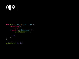 예외
fun div(x: Int, y: Int): Int {
return try {
x / y
} catch (e: Exception) {
e.printStackTrace()
0
}
}
println(div(1, 0))
 