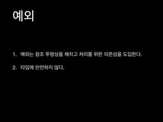 1. 예외는 참조 투명성을 해치고 처리를 위한 의존성을 도입한다.

2. 타입에 안전하지 않다.
예외
 