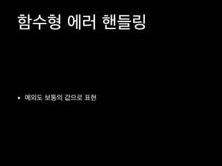 함수형 에러 핸들링
• 예외도 보통의 값으로 표현
 