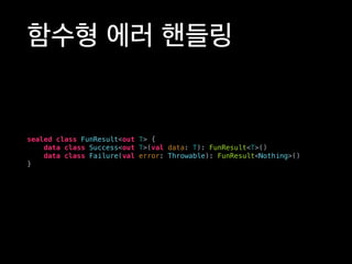 함수형 에러 핸들링
sealed class FunResult<out T> {
data class Success<out T>(val data: T): FunResult<T>()
data class Failure(val error: Throwable): FunResult<Nothing>()
}
 