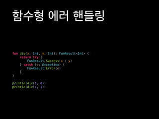 함수형 에러 핸들링
fun div(x: Int, y: Int): FunResult<Int> {
return try {
FunResult.Success(x / y)
} catch (e: Exception) {
FunResult.Error(e)
}
}
println(div(1, 0))
println(div(1, 1))
 