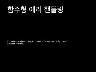 함수형 에러 핸들링
Error(error=java.lang.ArithmeticException: / by zero)
Success(data=1)
 