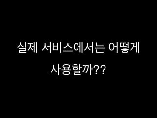 실제 서비스에서는 어떻게 

사용할까??
 