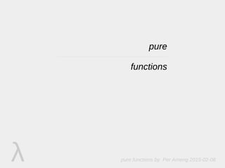 λ pure functions by Per Arneng 2015-02-08
pure
functions
pure
functions
 