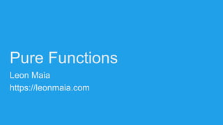 Pure Functions
Leon Maia
https://leonmaia.com
 