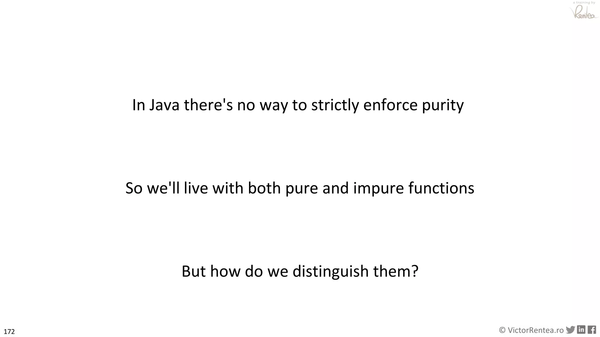 172 © VictorRentea.ro
a training by
In Java there's no way to strictly enforce purity
So we'll live with both pure and impure functions
But how do we distinguish them?
 