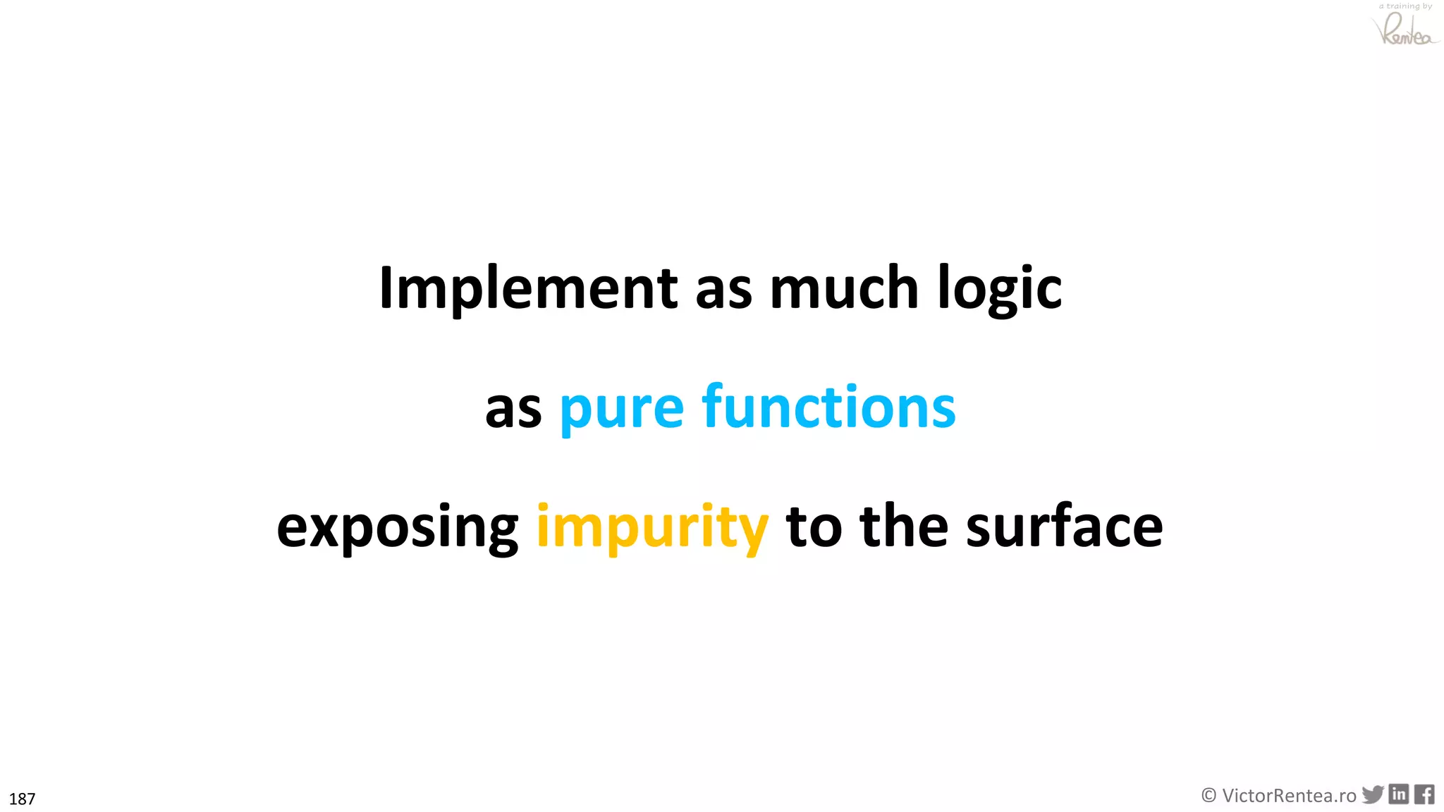 187 © VictorRentea.ro
a training by
Implement as much logic
as pure functions
exposing impurity to the surface
 