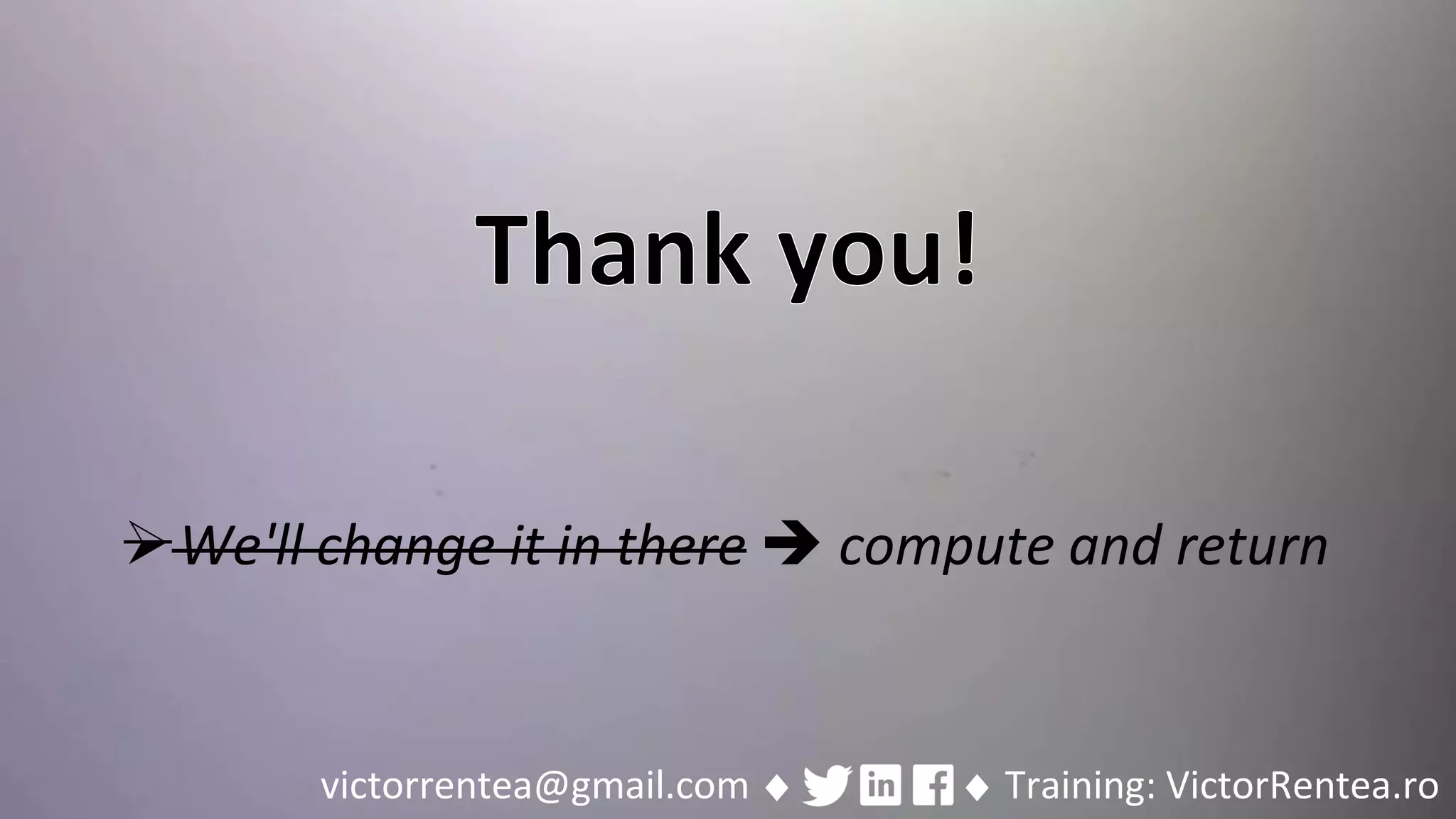 214 © VictorRentea.ro
a training by
victorrentea@gmail.com ♦ ♦ Training: VictorRentea.ro
➢We'll change it in there ➔ compute and return
 