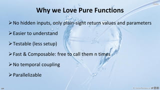 169 © VictorRentea.ro
a training by
Why we Love Pure Functions
➢No hidden inputs, only plain-sight return values and parameters
➢Easier to understand
➢Testable (less setup)
➢Fast & Composable: free to call them n times
➢No temporal coupling
➢Parallelizable
 
