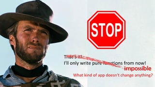 170 © VictorRentea.ro
a training by
That's it!
I'll only write pure functions from now!
impossible
What kind of app doesn't change anything?
 