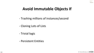212 © VictorRentea.ro
a training by
Avoid Immutable Objects If
- Trashing millions of instances/second
- Cloning Lots of Lists
- Trivial logic
- Persistent Entities
 