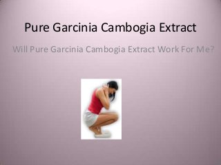 Pure Garcinia Cambogia Extract
Will Pure Garcinia Cambogia Extract Work For Me?
 