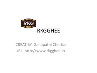 RKGGHEE
CREAT BY: Ganapathi Chettiar
URL: http://www.rkgghee.io
 