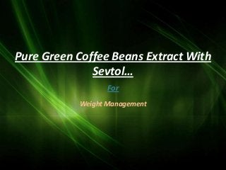 Pure Green Coffee Beans Extract With
              Sevtol…
                  For
           Weight Management
 