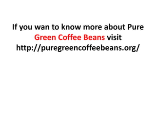 If you wan to know more about Pure
       Green Coffee Beans visit
  http://puregreencoffeebeans.org/
 