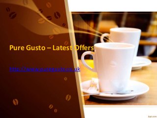 Pure Gusto – Latest Offers
http://www.puregusto.co.uk
 