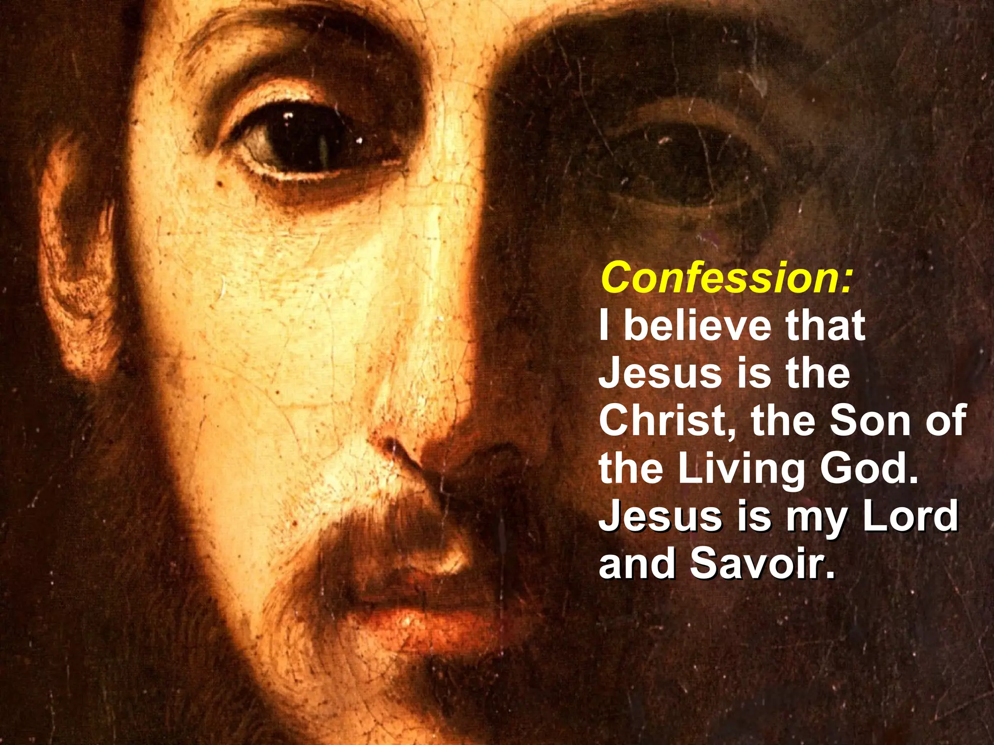 Confession: I believe that Jesus is the Christ, the Son of the Living God.  Jesus is my Lord and Savoir. 
