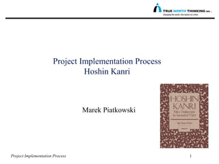 Project Implementation Process 1
Project Implementation Process
Hoshin Kanri
Marek Piatkowski
 