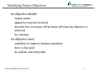 Project Implementation Process 6
Identifying Project Objectives
An objective should:
inspire action
appeal to everyone inv...