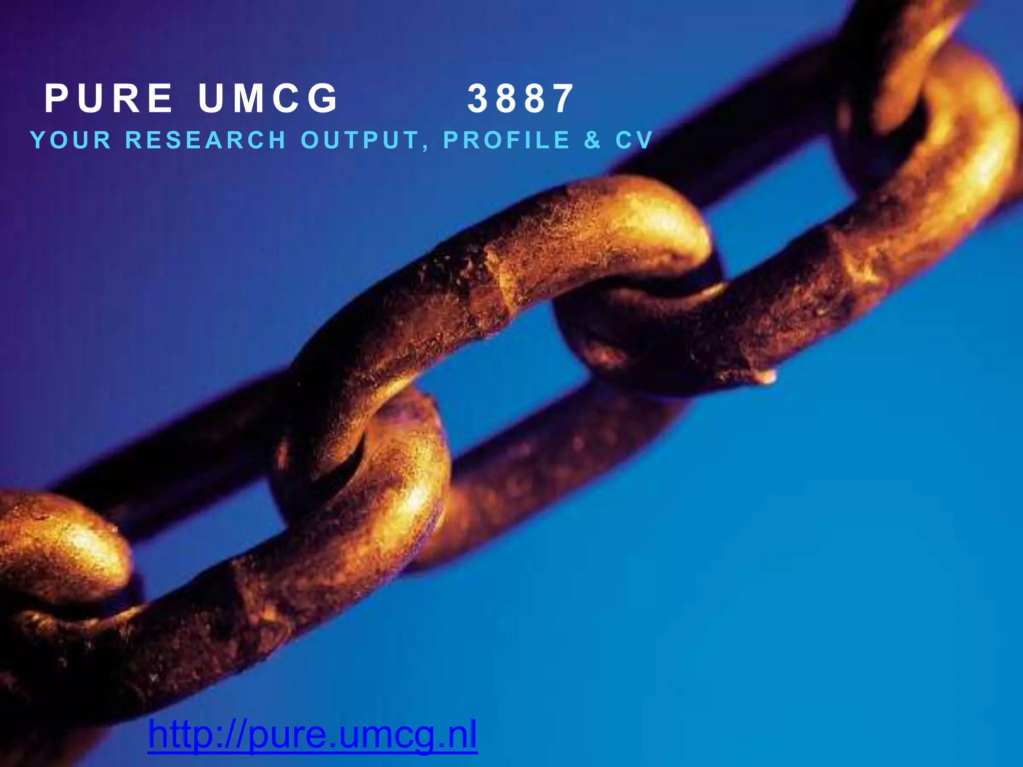 P U R E U M C G 3 8 8 7
Y O U R R E S E A R C H O U T P U T , P R O F I L E & C V
http://pure.umcg.nl
 